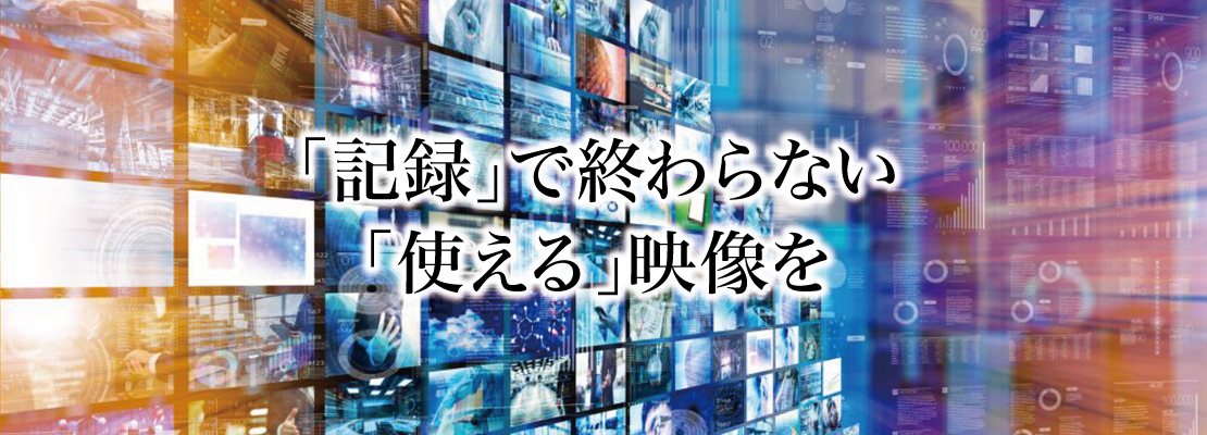 記録で終わらない「使える」映像を