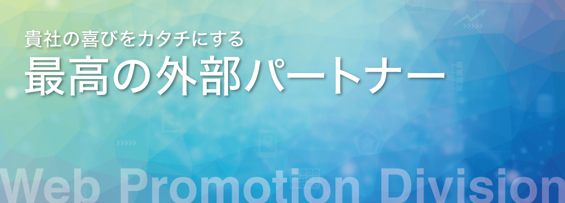 貴社の喜びをカタチにする 最高の外部パートナー